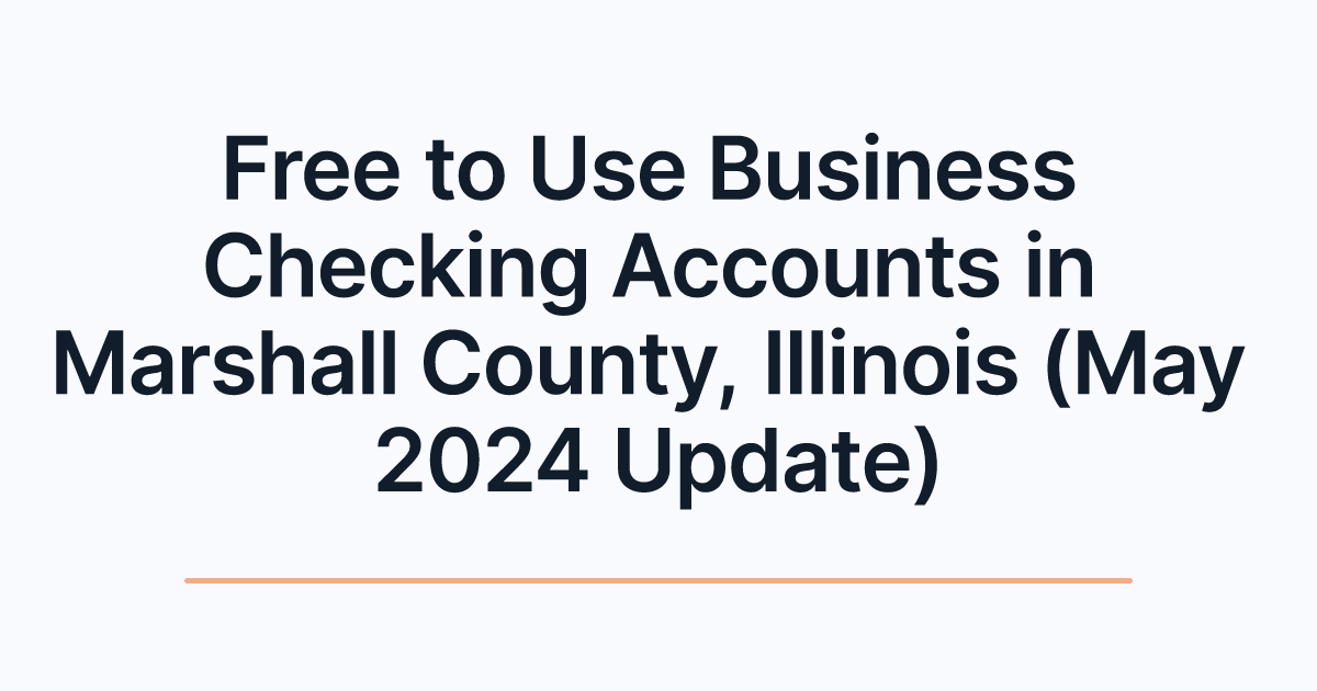 Free to Use Business Checking Accounts in Marshall County, Illinois (May 2024 Update)